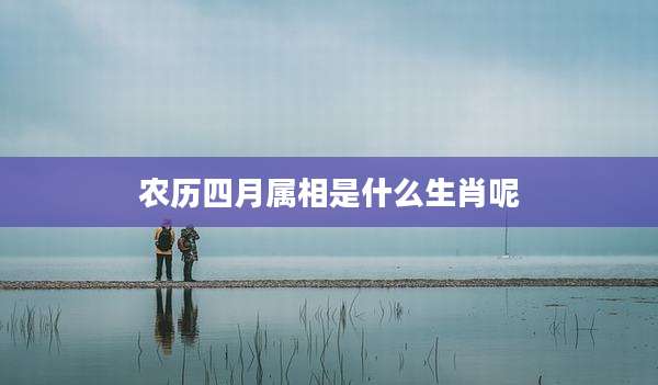 农历四月属相是什么生肖呢