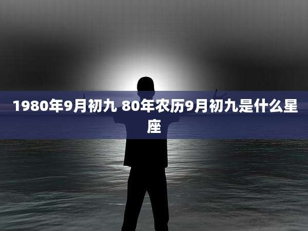 1980年9月初九 80年农历9月初九是什么星座
