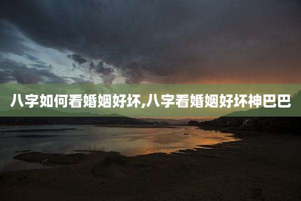 八字如何看婚姻好坏,八字看婚姻好坏神巴巴