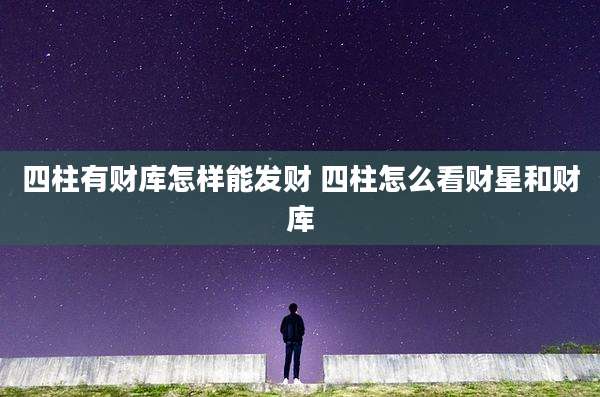 四柱有财库怎样能发财 四柱怎么看财星和财库