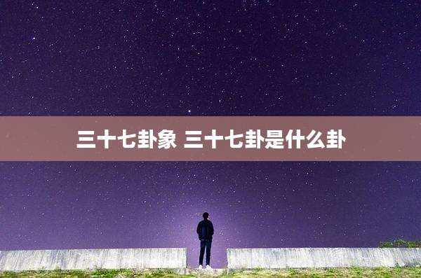 三十七卦象 三十七卦是什么卦