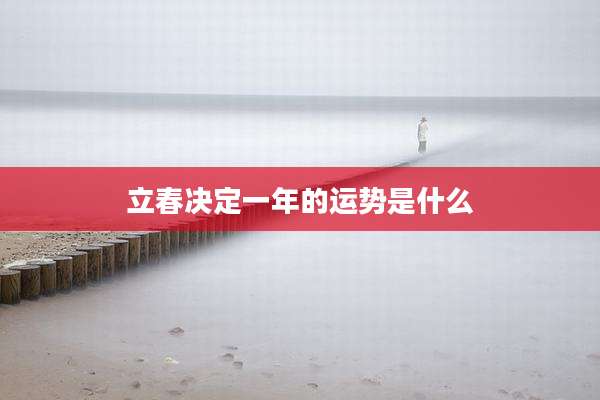 立春决定一年的运势是什么