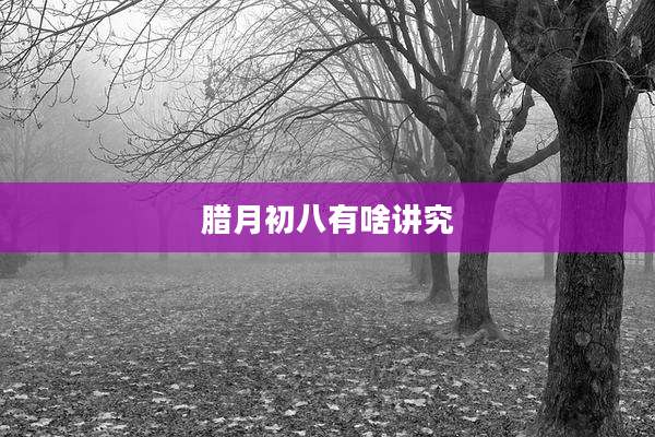 腊月初八有啥讲究