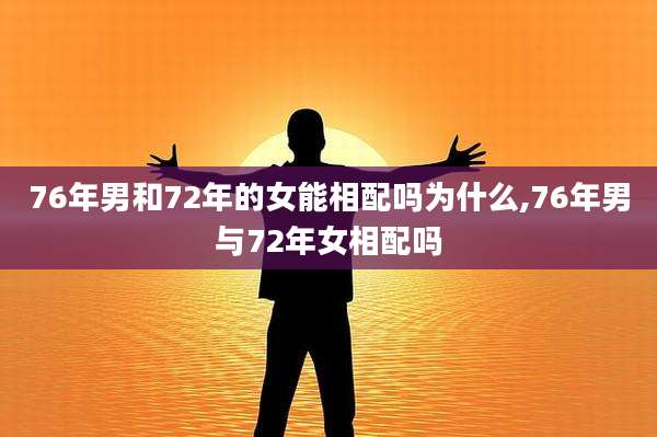 76年男和72年的女能相配吗为什么,76年男与72年女相配吗