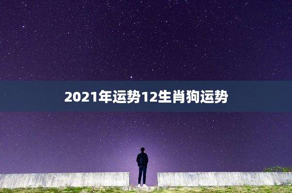 2021年运势12生肖狗运势
