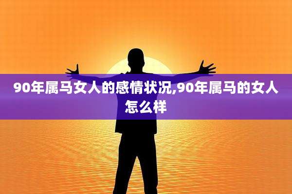 90年属马女人的感情状况,90年属马的女人怎么样