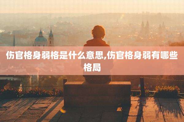 伤官格身弱格是什么意思,伤官格身弱有哪些格局