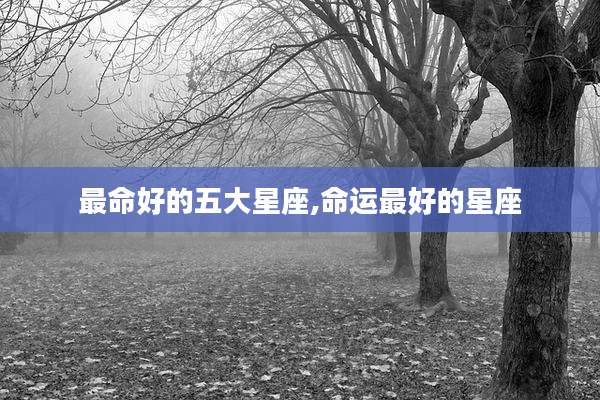 最命好的五大星座,命运最好的星座