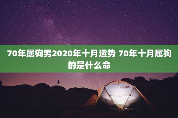 70年属狗男2020年十月运势 70年十月属狗的是什么命