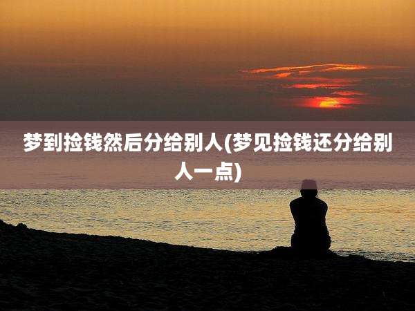 梦到捡钱然后分给别人(梦见捡钱还分给别人一点)