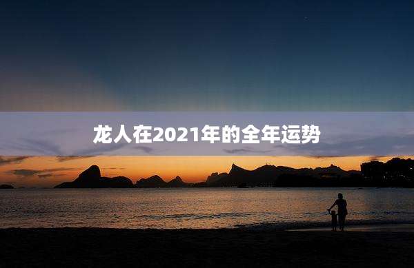 龙人在2021年的全年运势