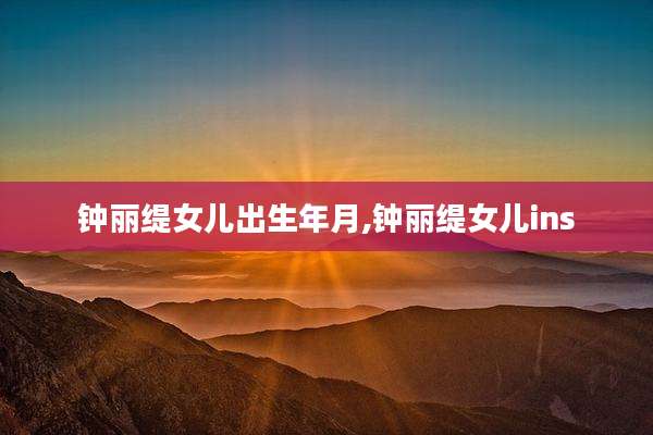 钟丽缇女儿出生年月,钟丽缇女儿ins