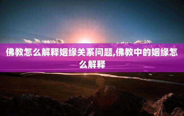 佛教怎么解释姻缘关系问题,佛教中的姻缘怎么解释