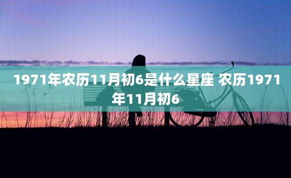 1971年农历11月初6是什么星座 农历1971年11月初6