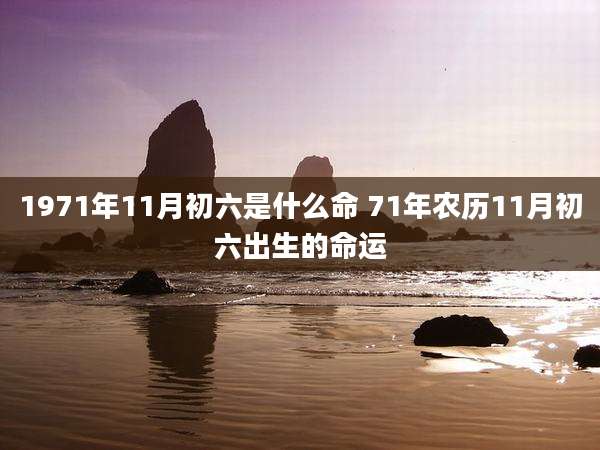 1971年11月初六是什么命 71年农历11月初六出生的命运