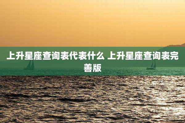 上升星座查询表代表什么 上升星座查询表完善版