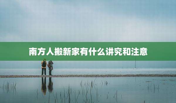 南方人搬新家有什么讲究和注意