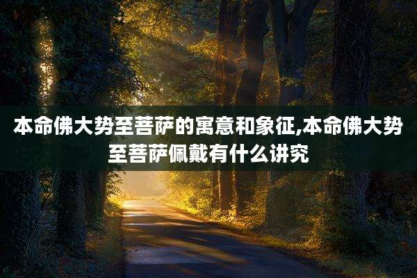 本命佛大势至菩萨的寓意和象征,本命佛大势至菩萨佩戴有什么讲究