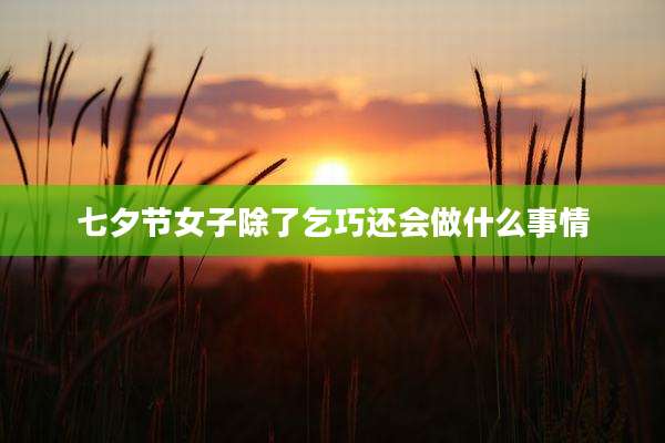 七夕节女子除了乞巧还会做什么事情