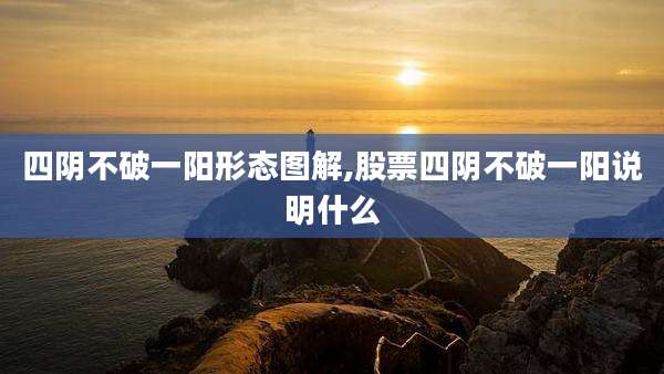 四阴不破一阳形态图解,股票四阴不破一阳说明什么