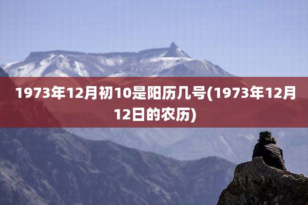 1973年12月初10是阳历几号(1973年12月12日的农历)