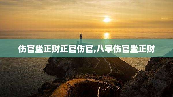 伤官坐正财正官伤官,八字伤官坐正财