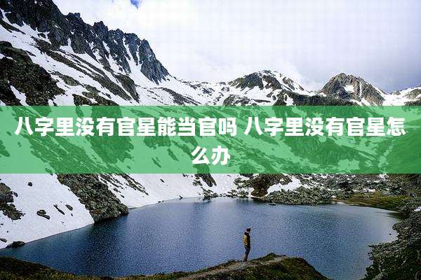 八字里没有官星能当官吗 八字里没有官星怎么办