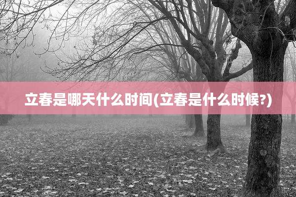 立春是哪天什么时间(立春是什么时候?)