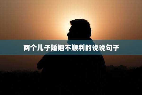 两个儿子婚姻不顺利的说说句子