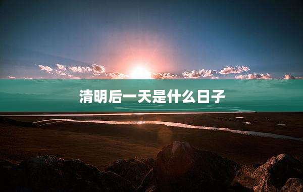 清明后一天是什么日子