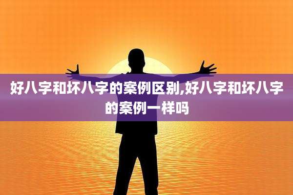 好八字和坏八字的案例区别,好八字和坏八字的案例一样吗