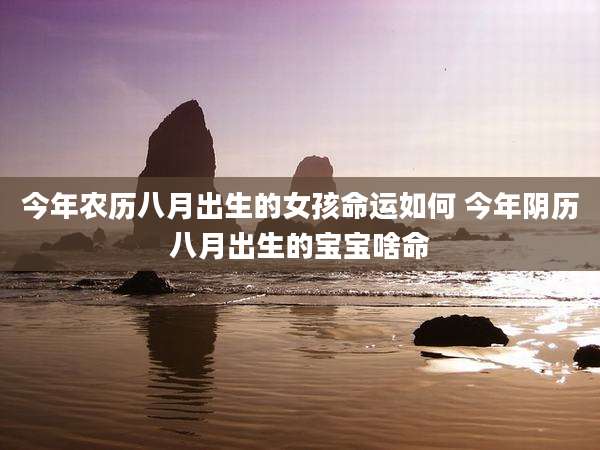 今年农历八月出生的女孩命运如何 今年阴历八月出生的宝宝啥命