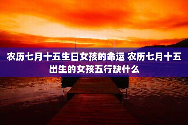 农历七月十五生日女孩的命运 农历七月十五出生的女孩五行缺什么