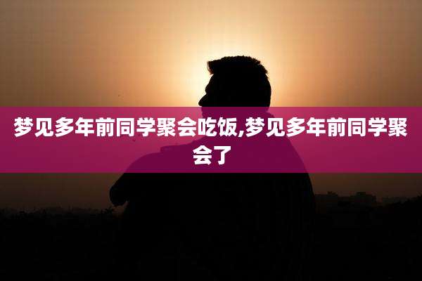 梦见多年前同学聚会吃饭,梦见多年前同学聚会了