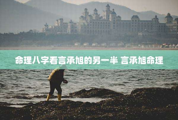 命理八字看言承旭的另一半 言承旭命理