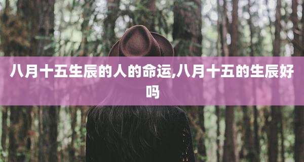 八月十五生辰的人的命运,八月十五的生辰好吗