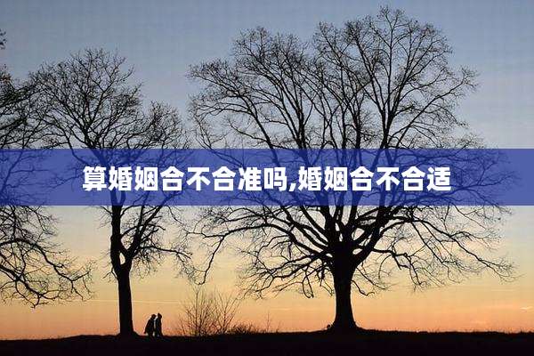 算婚姻合不合准吗,婚姻合不合适