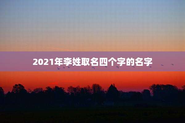 2021年李姓取名四个字的名字