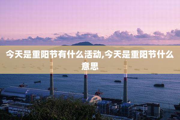 今天是重阳节有什么活动,今天是重阳节什么意思