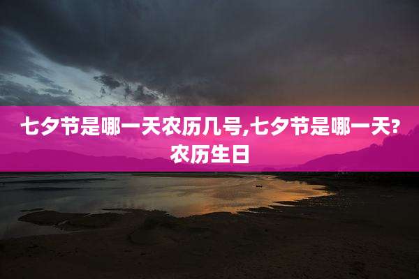 七夕节是哪一天农历几号,七夕节是哪一天?农历生日