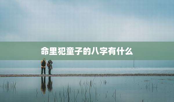 命里犯童子的八字有什么