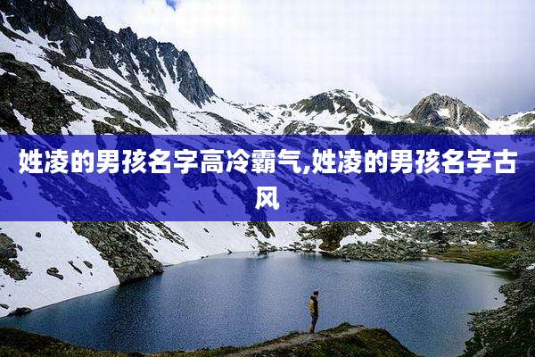 姓凌的男孩名字高冷霸气,姓凌的男孩名字古风