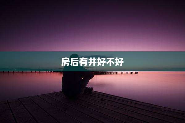 房后有井好不好