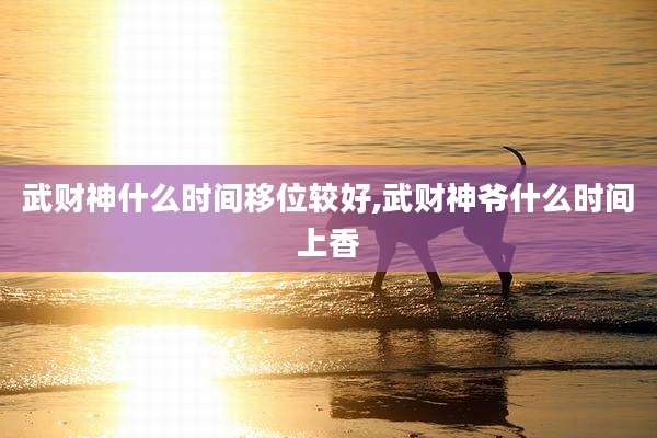 武财神什么时间移位较好,武财神爷什么时间上香