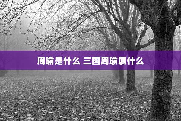 周瑜是什么 三国周瑜属什么