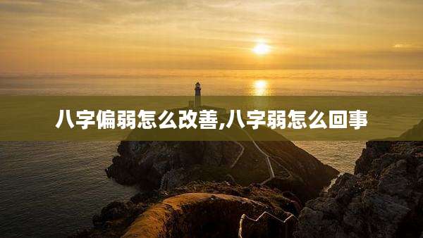 八字偏弱怎么改善,八字弱怎么回事