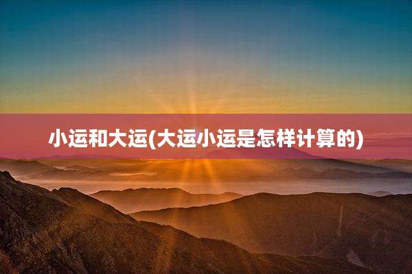 小运和大运(大运小运是怎样计算的)