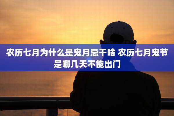 农历七月为什么是鬼月忌干啥 农历七月鬼节是哪几天不能出门