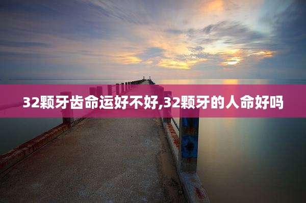 32颗牙齿命运好不好,32颗牙的人命好吗