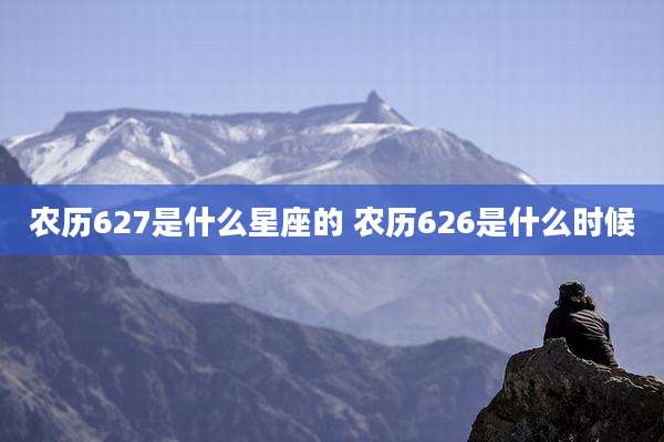 农历627是什么星座的 农历626是什么时候